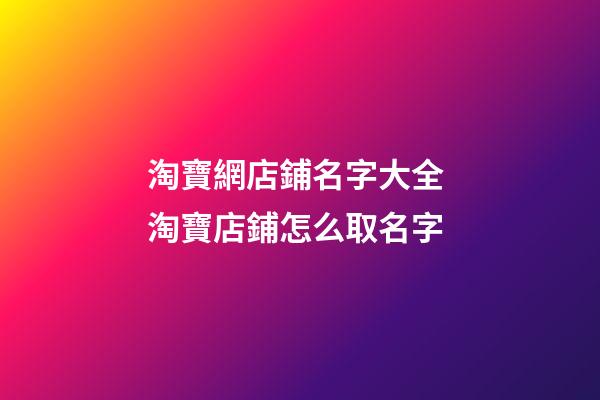 淘寶網店鋪名字大全 淘寶店鋪怎么取名字